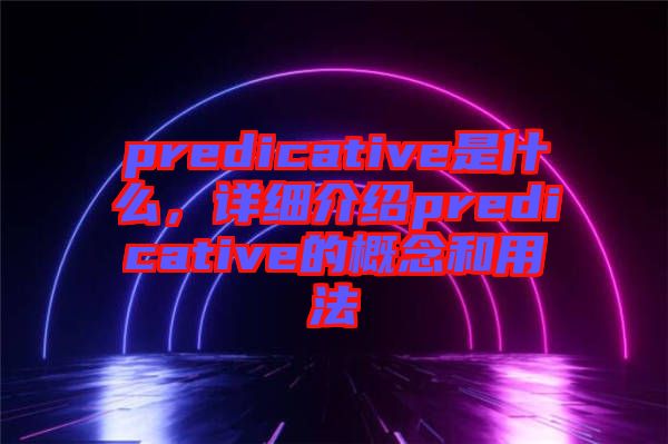 predicative是什么，詳細介紹predicative的概念和用法