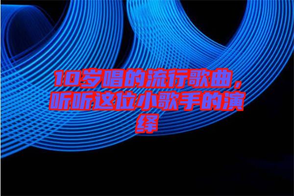 10歲唱的流行歌曲，聽聽這位小歌手的演繹
