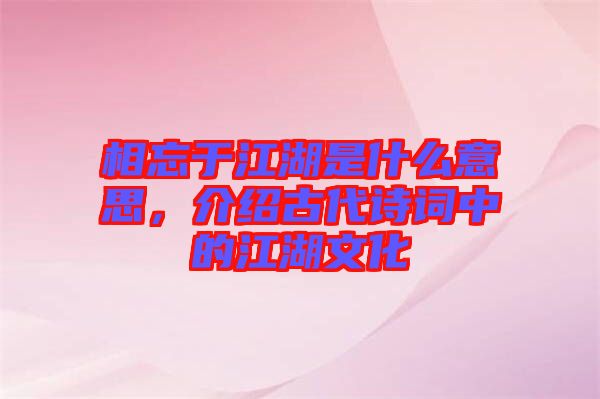 相忘于江湖是什么意思，介紹古代詩(shī)詞中的江湖文化