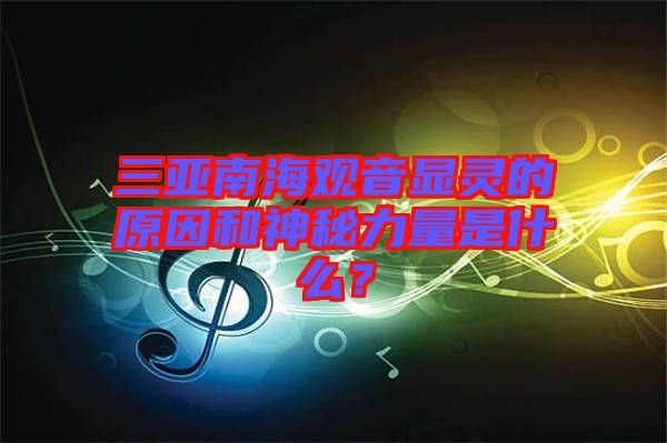 三亞南海觀音顯靈的原因和神秘力量是什么？