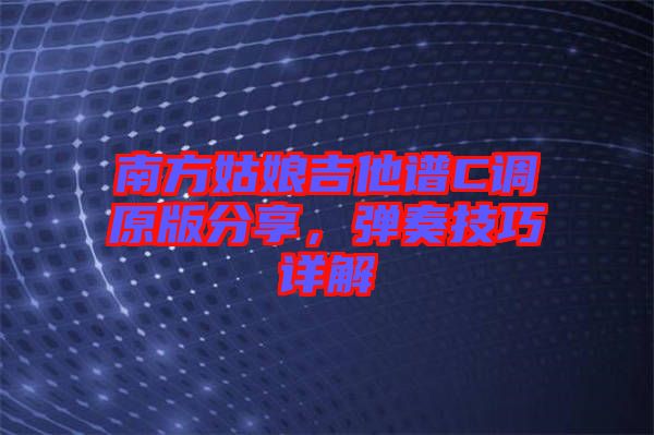 南方姑娘吉他譜C調(diào)原版分享，彈奏技巧詳解