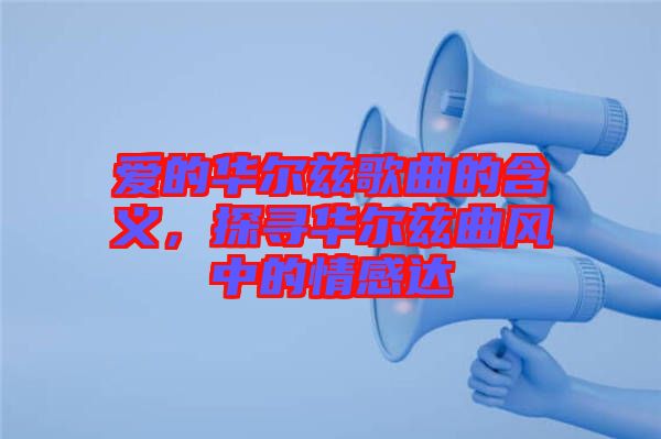 愛的華爾茲歌曲的含義，探尋華爾茲曲風(fēng)中的情感達(dá)