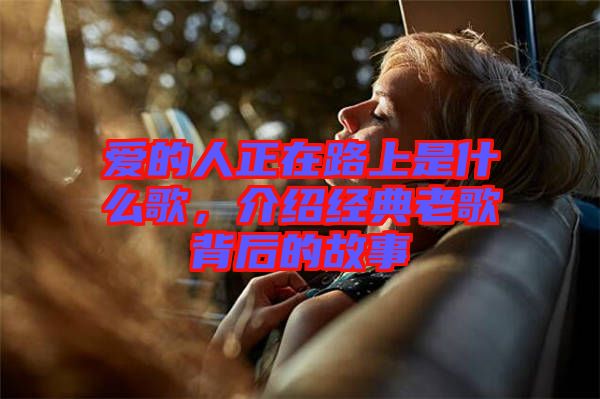 愛的人正在路上是什么歌，介紹經(jīng)典老歌背后的故事