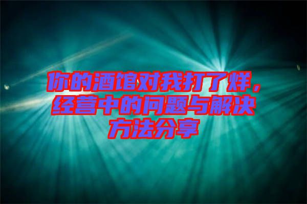 你的酒館對(duì)我打了烊，經(jīng)營(yíng)中的問題與解決方法分享