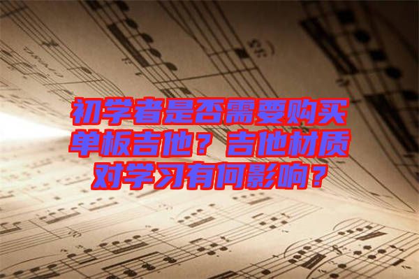 初學(xué)者是否需要購買單板吉他？吉他材質(zhì)對學(xué)習(xí)有何影響？