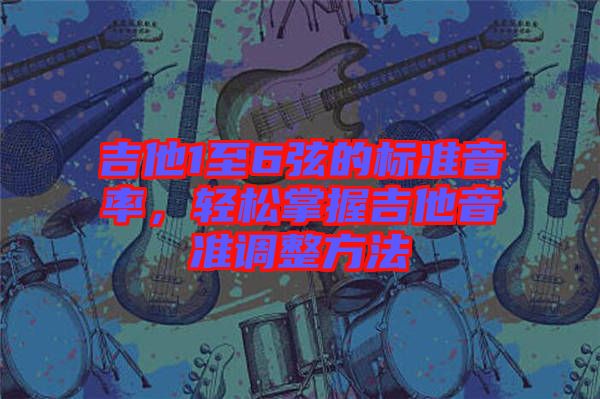 吉他1至6弦的標準音率，輕松掌握吉他音準調(diào)整方法