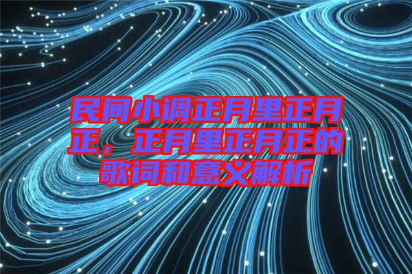 民間小調正月里正月正，正月里正月正的歌詞和意義解析
