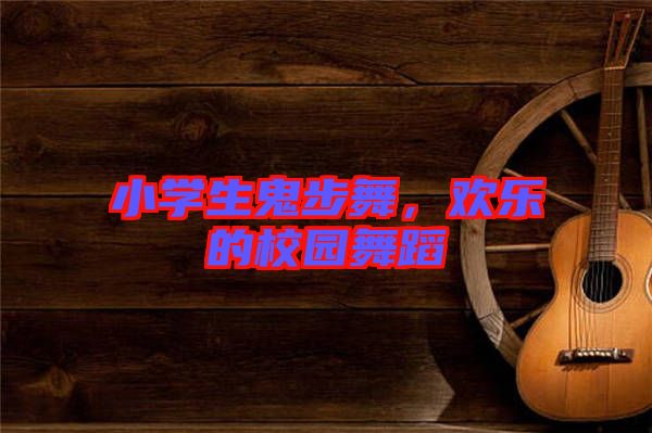 小學(xué)生鬼步舞，歡樂的校園舞蹈