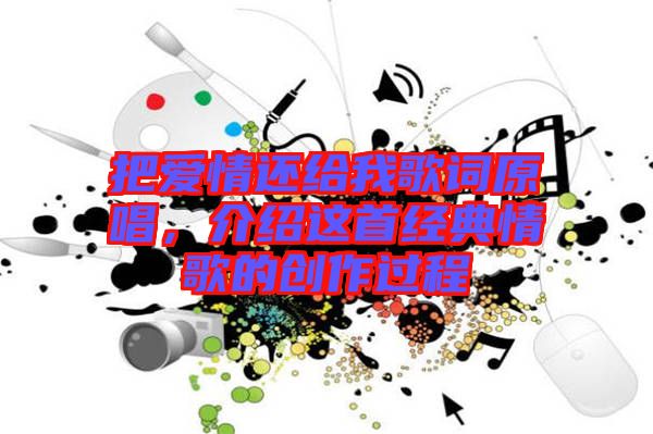 把愛情還給我歌詞原唱，介紹這首經(jīng)典情歌的創(chuàng)作過程