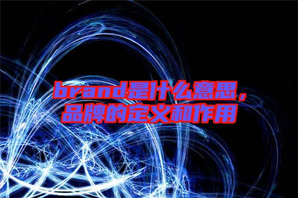 brand是什么意思，品牌的定義和作用