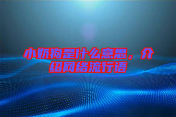 小奶狗是什么意思，介紹網(wǎng)絡(luò)流行語