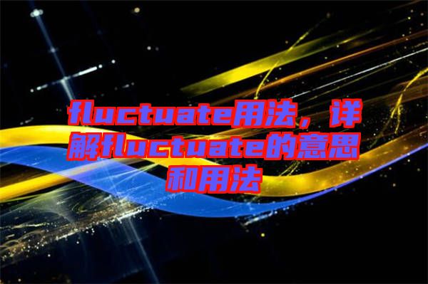 fluctuate用法，詳解fluctuate的意思和用法