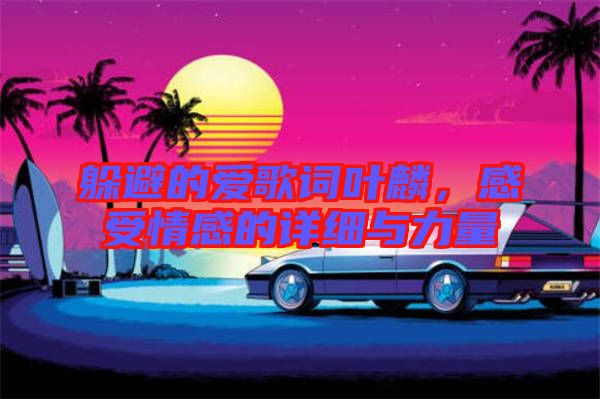 躲避的愛歌詞葉麟，感受情感的詳細與力量