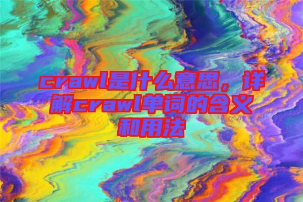crawl是什么意思，詳解crawl單詞的含義和用法