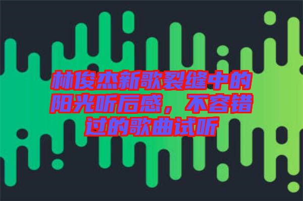 林俊杰新歌裂縫中的陽(yáng)光聽(tīng)后感，不容錯(cuò)過(guò)的歌曲試聽(tīng)