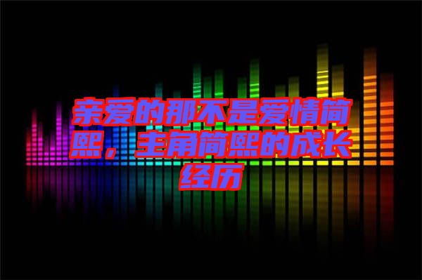 親愛的那不是愛情簡(jiǎn)熙，主角簡(jiǎn)熙的成長(zhǎng)經(jīng)歷