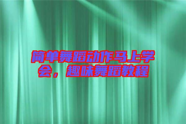簡單舞蹈動作馬上學(xué)會，趣味舞蹈教程