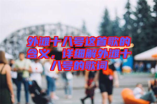 外灘十八號這首歌的含義，詳細(xì)解外灘十八號的歌詞