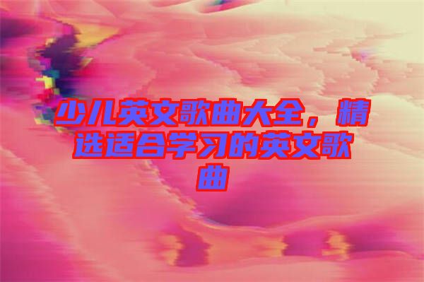 少兒英文歌曲大全，精選適合學(xué)習(xí)的英文歌曲