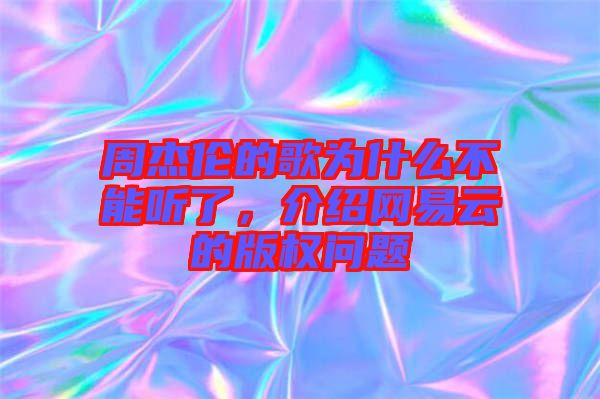 周杰倫的歌為什么不能聽(tīng)了，介紹網(wǎng)易云的版權(quán)問(wèn)題