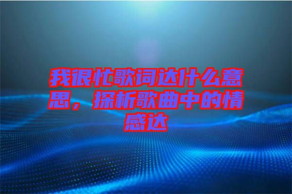 我很忙歌詞達什么意思，探析歌曲中的情感達