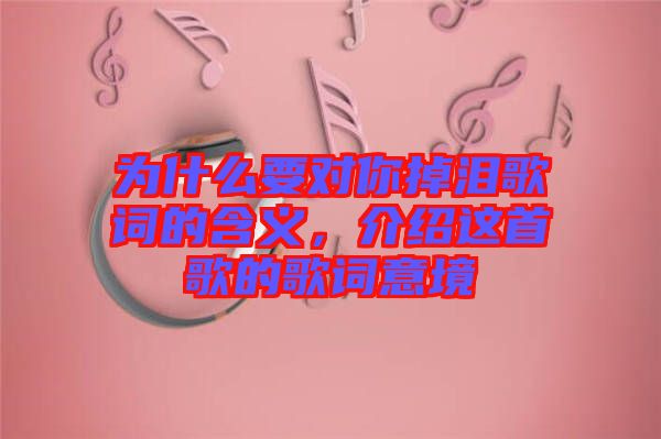 為什么要對(duì)你掉淚歌詞的含義，介紹這首歌的歌詞意境