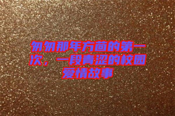 匆匆那年方茴的第一次，一段青澀的校園愛情故事