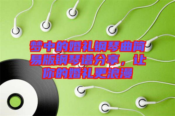 夢(mèng)中的婚禮鋼琴曲簡(jiǎn)易版鋼琴譜分享，讓你的婚禮更浪漫