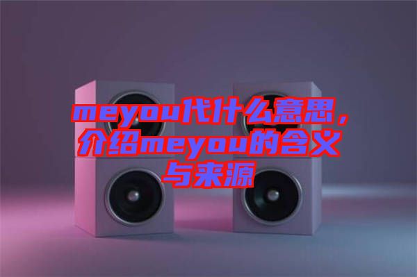 meyou代什么意思，介紹meyou的含義與來源