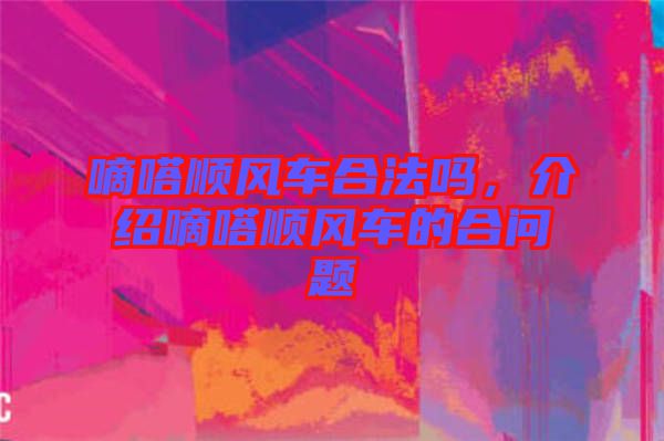 嘀嗒順風(fēng)車合法嗎，介紹嘀嗒順風(fēng)車的合問題