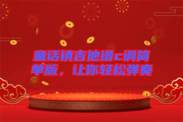 童話鎮(zhèn)吉他譜c調簡單版，讓你輕松彈奏
