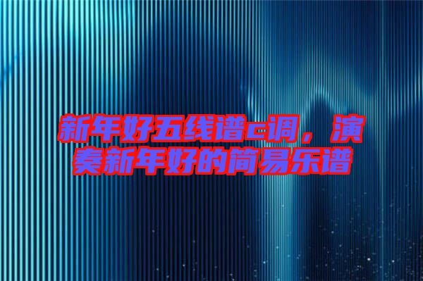 新年好五線譜c調(diào)，演奏新年好的簡(jiǎn)易樂(lè)譜