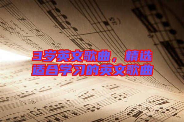 3歲英文歌曲，精選適合學(xué)習(xí)的英文歌曲