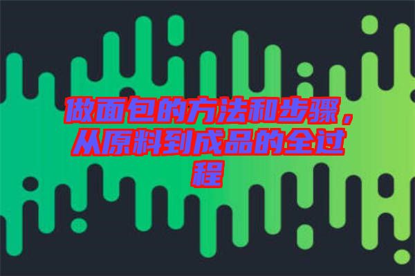 做面包的方法和步驟，從原料到成品的全過程
