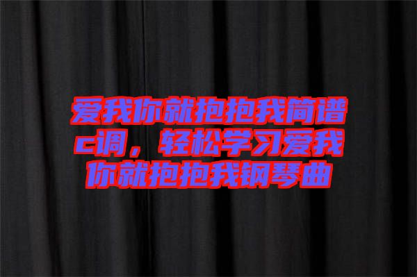 愛我你就抱抱我簡譜c調(diào)，輕松學習愛我你就抱抱我鋼琴曲