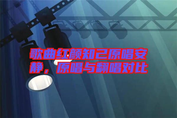 歌曲紅顏知己原唱安靜，原唱與翻唱對比