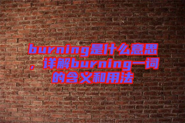 burning是什么意思，詳解burning一詞的含義和用法