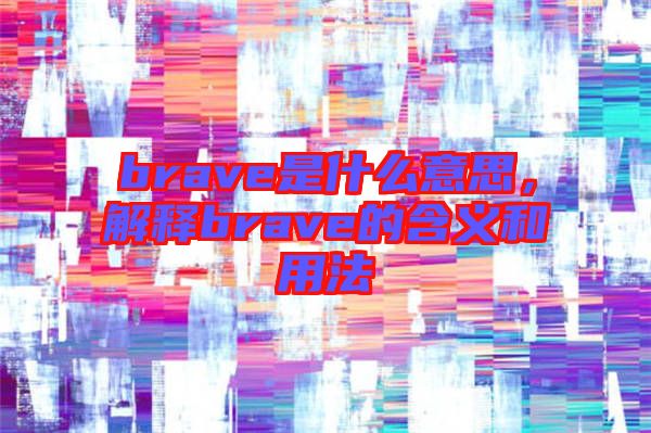 brave是什么意思，解釋brave的含義和用法