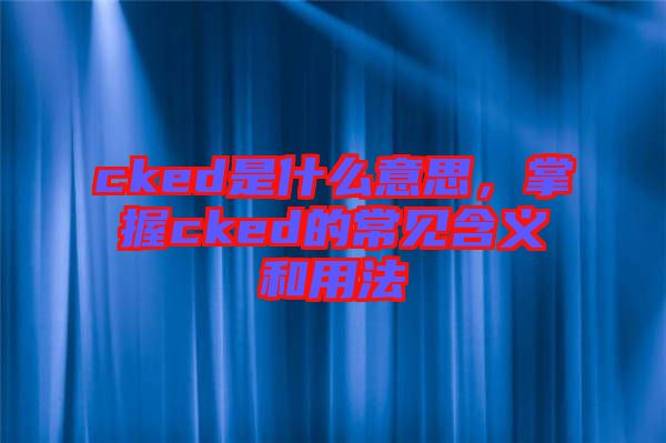 cked是什么意思，掌握cked的常見含義和用法