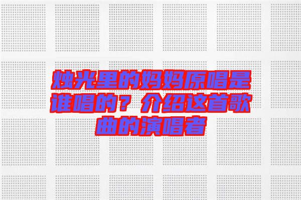 燭光里的媽媽原唱是誰唱的？介紹這首歌曲的演唱者