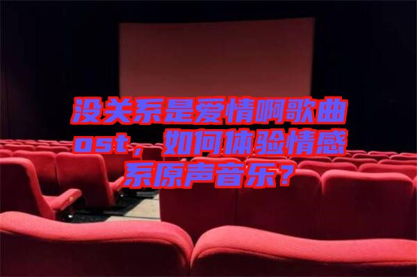 沒關(guān)系是愛情啊歌曲ost，如何體驗(yàn)情感系原聲音樂？