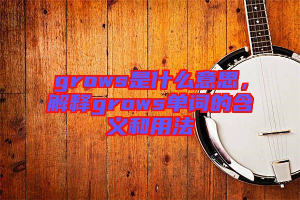 grows是什么意思，解釋grows單詞的含義和用法