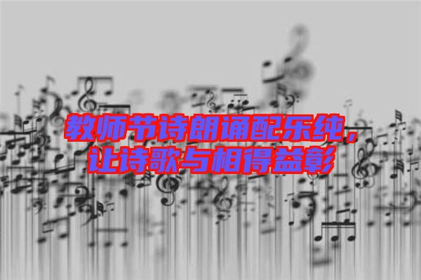 教師節(jié)詩(shī)朗誦配樂(lè)純，讓詩(shī)歌與相得益彰