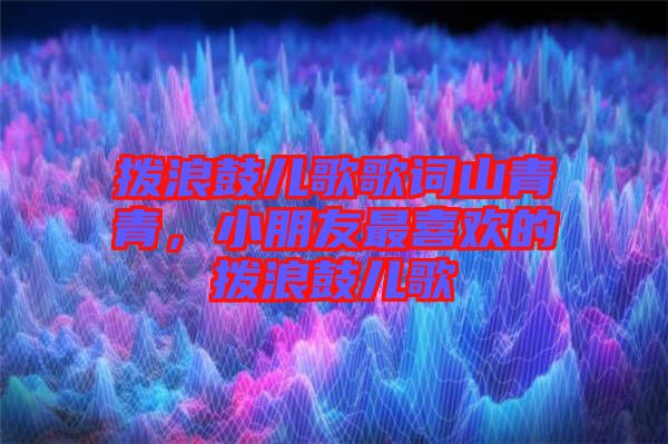 撥浪鼓兒歌歌詞山青青，小朋友最喜歡的撥浪鼓兒歌