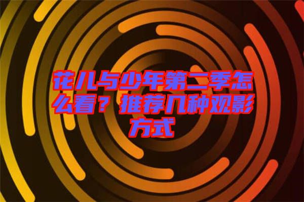花兒與少年第二季怎么看？推薦幾種觀影方式