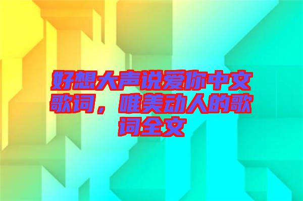 好想大聲說愛你中文歌詞，唯美動人的歌詞全文