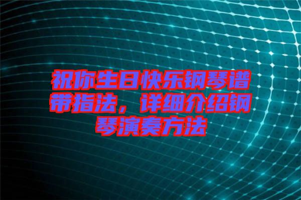 祝你生日快樂鋼琴譜帶指法，詳細(xì)介紹鋼琴演奏方法