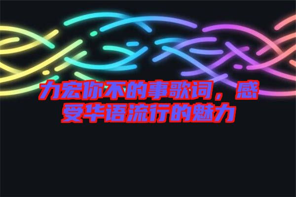 力宏你不的事歌詞，感受華語流行的魅力