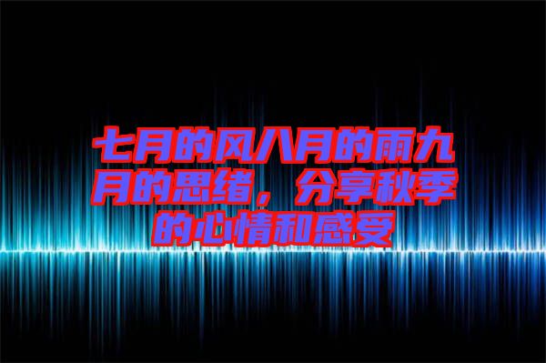 七月的風(fēng)八月的雨九月的思緒，分享秋季的心情和感受