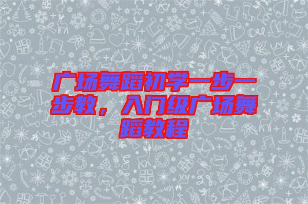 廣場舞蹈初學一步一步教，入門級廣場舞蹈教程